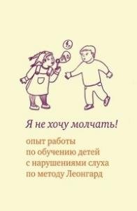 Я не хочу молчать! Опыт работы по обучению детей с нарушениями слуха по методу Леонгард