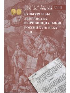 Культура и быт дворянства в провинциальной России XVIII века. Т. 3 : Провинциальное дворянство второй половины XVIII века по материалам Уложенной комиссии 1767–1774 годов : Документы и материалы