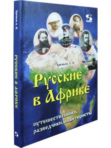 Русские в Африке: путешественники, разведчики, авантюристы: монография