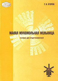 Егоров Г.А. Малая мукомольная мельница. Пособие для предпринимателей