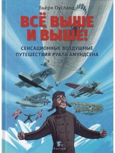 Всё выше и выше! Сенсационные воздушные путешествия Руала Амундсена