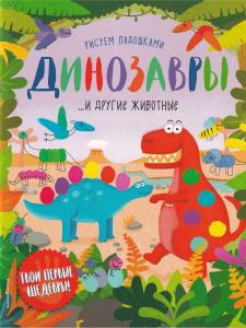 Рисуем ладошками. Динозавр ... и другие животные. Твои первые шедевры