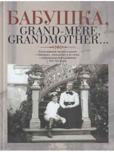 Бабушка, Grand-mere, Grandmother... Воспоминания внуков и внучек о бабушках, знаменитых и не очень, с винтажными фотографиями XIX-XX веков