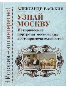 Узнай Москву: Исторические портреты московских достопримечательностей