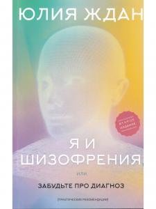 Я и шизофрения, или забудьте про диагноз (практические рекомендации). Изд. 2-е дополненное