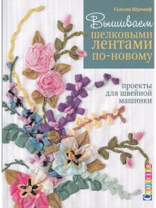Вышиваем шелковыми лентами по новому. Проекты для швейной машинки 