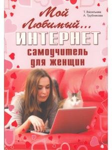 Мой любимый интернет. Самоучитель для женщин