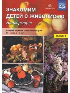 Знакомим детей с живописью. Натюрморт. Младший и средний дошкольный возраст (3-4 года, 4-5 лет) Выпуск 1. ФГОС