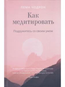 Как медитировать. Подружитесь со своим умом. Практическое руководство