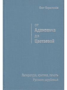 Коростелёв О. А. От Адамовича до Цветаевой. Литература, критика, печать Русского зарубежья