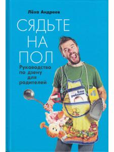 Андреев А. Сядьте на пол: Руководство по дзену для родителей