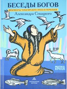 Беседы богов. Фрагменты чукагирского эпоса в пересказе Александра Секацкого