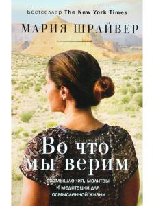 Во что мы верим: размышления, молитвы и медитации для осмысленной жизни