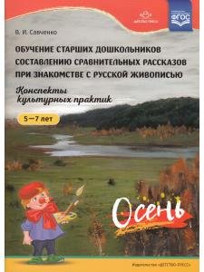 Обучение старших дошкольников составлению сравнительных рассказов при знакомстве с русской живописью 5-7 лет. Конспекты культурных практик. Осень. ФГОС