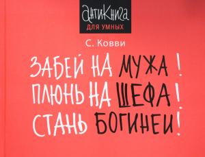 Забей на мужа! Плюнь на шефа! Стань богиней!