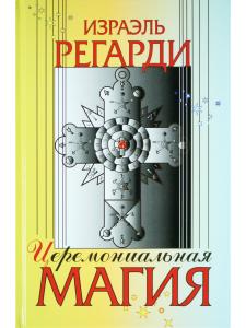 Регарди И. Церемониальная магия. Структура, подготовка и проведение ритуала