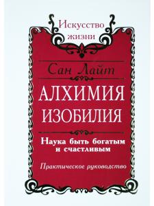 Сан Лайт. Алхимия изобилия. Наука быть богатым и счастливым. Практическое руководство. 2-е 