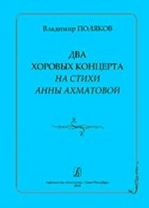 Два хоровых концерта на стихи А. Ахматовой. Для женского и смешанного хора a cappella