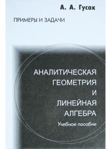 Гусак А.А. Аналитическая геометрия и линейная алгебра. Примеры и задачи. 6-е издание