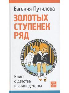 Путилова Е. Золотых ступенек ряд. Книга о детстве и книги детства.