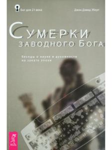 Сумерки заводного бога Беседы о науке и духовности на закате эпохи