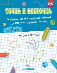 ТОЧКА И КЛЕТОЧКА. Развитие графомоторных навыков у старших дошкольников. 5-7 лет. Рабочая тетрадь. ФГОС