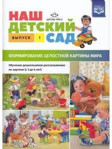 Наш детский сад. Формирование целостной картины мира. Обучение дошкольников рассказыванию по картине (с 3 до 6 лет). Выпуск 1. ФГОС