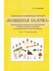 Волшебная палочка : коррекционно-развивающая методика. Формирование математических представлений и навыков сложения и вычитания с использованием "палочек Кюизенера". Часть 1. От одного до десяти