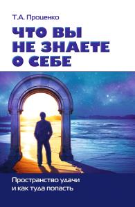Проценко Т.А. Что вы не знаете о себе. Пространство удачи и как туда попасть
