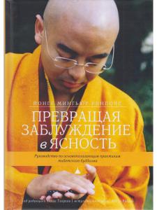 Превращая заблуждение в ясность. Руководство по основополагающим практикам тиб. буддизма 2-е изд.