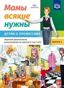 Мамы всякие нужны. Детям о профессиях. Обучение дошкольников рассказыванию по картинке (с 5 до 7 лет). Выпуск.2. ФГОС