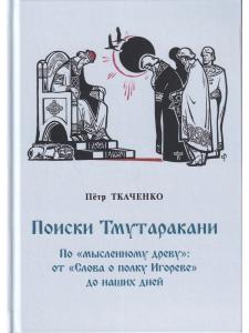 Поиски Тмутаракани. По "мысленному древу": от "Слова о полку Игореве" до наших дней. Литературно - критическая повесть.