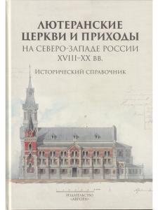 Лютеранские церкви и приходы на северо-западе России XVIII–XX вв. Исторический справочник