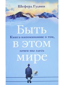 Быть в этом мире: Книга-напоминание о том, зачем мы здесь
