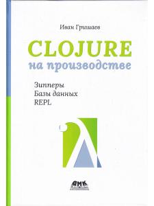 Гришаев И. В. CLOJURE на производстве. Зипперы, Базы данных, REPL