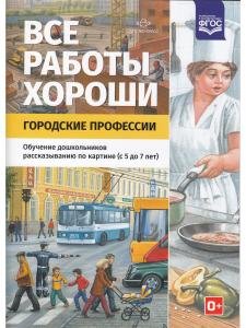 Все работы хороши. Городские профессии. Обучение дошкольников рассказыванию по картинке (5-7 лет).ФГОС