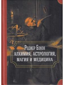 Роджер Бэкон: алхимия, астрология, магия и медицина (сборник)