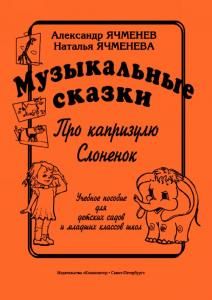 Музыкальные сказки: «Про капризулю», «Слоненок». Учеб. пособие для детских садов и младшие классы школ