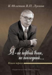 «Я — не первый воин, не последний…» К 80-летию В.П. Лукина. Книга первая