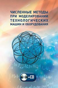 Численные методы при моделировании технологических машин и оборудования. Учебное пособие (+ CD-ROM)