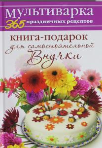 Мультиварка. Книга-подарок для самостоятельной Внучки.  365 праздничных рецептов