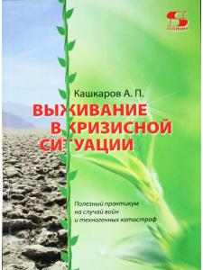 Выживание в кризисной ситуации. Полезный практикум на случай войн и техногенных катастроф