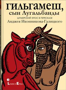 Гильгамеш, сын Лугальбанды». Шумерский эпос в пересказе Анджея Иконникова-Галицкого.