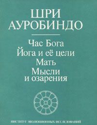 Час Бога. Йога и ее цели. Мать. Мысли и озарения