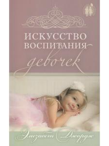 Джордж Э. Искусство воспитания девочек. Как воспитать дочь по сердцу Божьему.