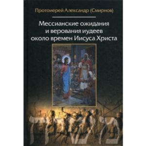 Смирнов Мессианские ожидания и верования иудеев около времен Иисуса Христапрот. Александр