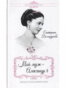 Мой муж - Александр II. Жизнь в тени императора