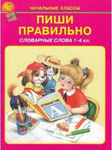 Пиши правильно. Словарные слова /1-4 кл./