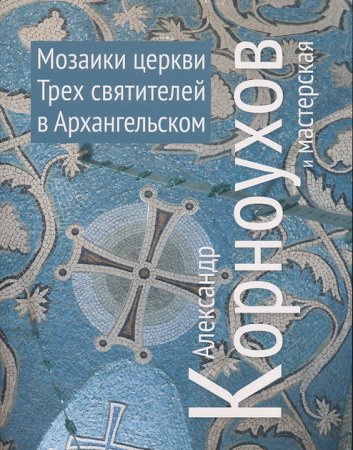 Мозаики церквей Трех Святителей в Архангельском. Александр Корноухов и мастерская