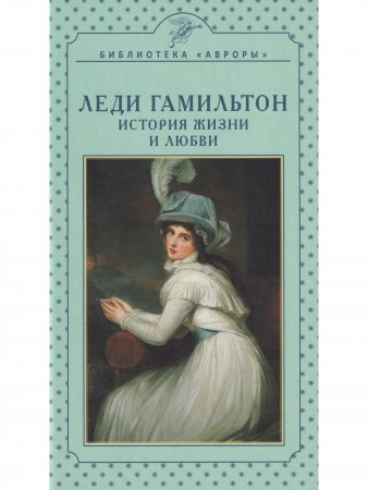 Леди Гамильтон. История жизни и любви